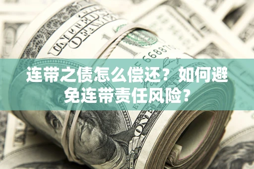 武汉连带之债怎么偿还？如何避免连带责任风险？
