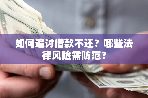 武汉如何追讨借款不还？哪些法律风险需防范？