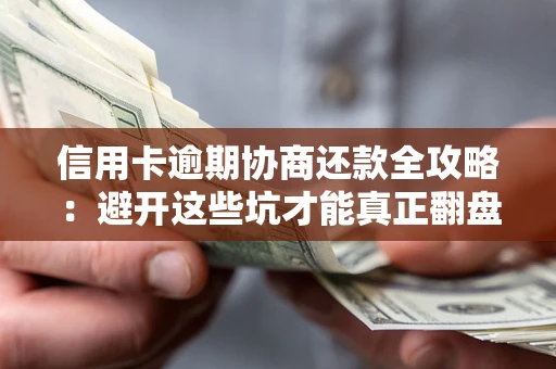 武汉信用卡逾期协商还款全攻略：避开这些坑才能真正翻盘
