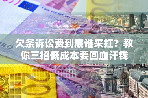 武汉欠条诉讼费到底谁来扛？教你三招低成本要回血汗钱